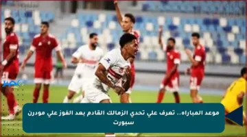 موعد المباراة.. تعرف على تحدي الزمالك القادم بعد الفوز على مودرن سبورت